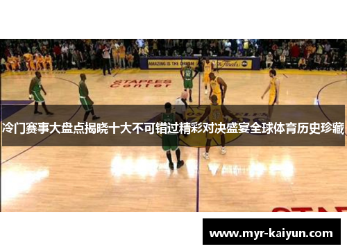 冷门赛事大盘点揭晓十大不可错过精彩对决盛宴全球体育历史珍藏