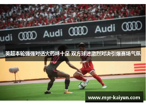 英超本轮强强对话火药味十足 双方球迷激烈对决引爆赛场气氛