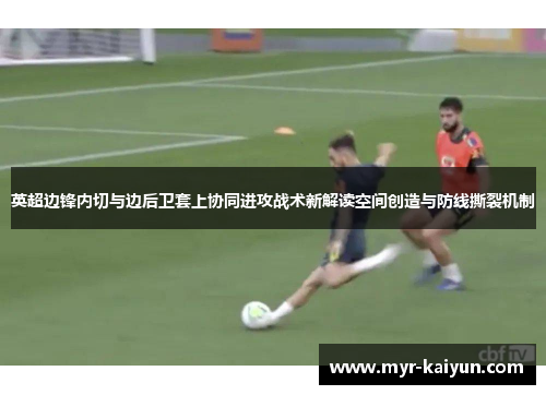 英超边锋内切与边后卫套上协同进攻战术新解读空间创造与防线撕裂机制