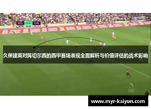 久保建英对阵切尔西的西甲赛场表现全面解析与价值评估的战术影响