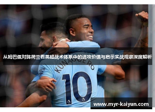 从姆巴佩对阵荷兰看英超战术体系中的进攻价值与启示实战观察深度解析