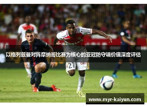 以格列兹曼对阵摩纳哥比赛为核心的亚冠防守端价值深度评估