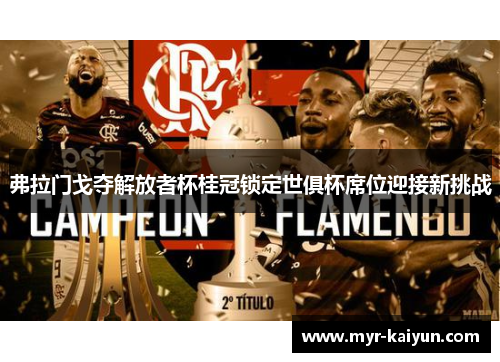 弗拉门戈夺解放者杯桂冠锁定世俱杯席位迎接新挑战