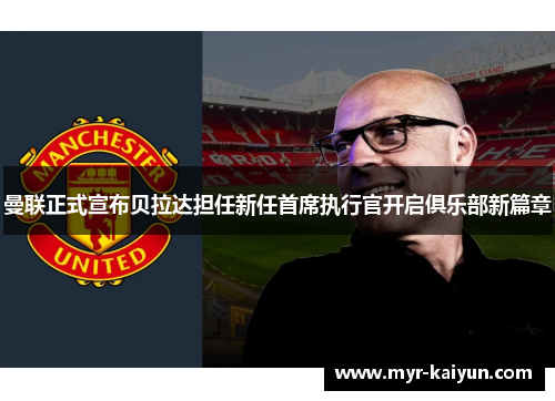 曼联正式宣布贝拉达担任新任首席执行官开启俱乐部新篇章