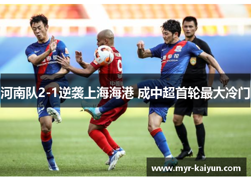 河南队2-1逆袭上海海港 成中超首轮最大冷门