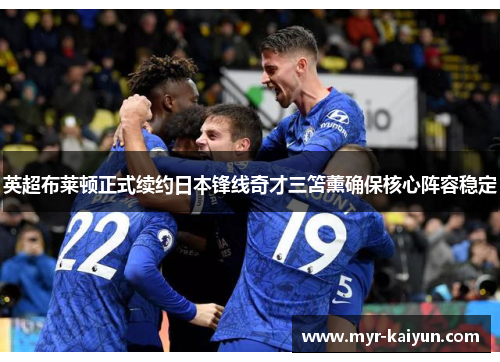 英超布莱顿正式续约日本锋线奇才三笘薰确保核心阵容稳定 英超布莱顿正式续约日本锋线奇才三笘薰确保核心阵容稳定