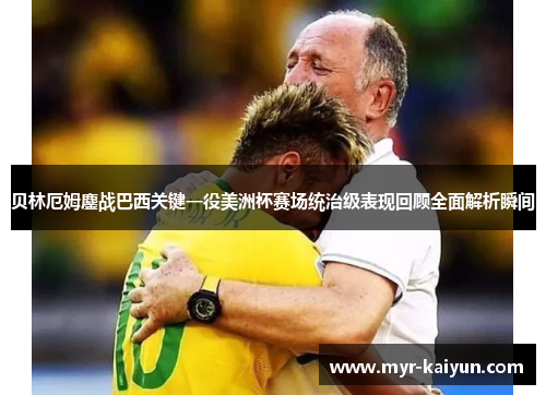 贝林厄姆鏖战巴西关键一役美洲杯赛场统治级表现回顾全面解析瞬间 贝林厄姆鏖战巴西关键一役美洲杯赛场统治级表现回顾全面解析瞬间