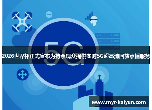 2026世界杯正式宣布为持票观众提供实时5G超高清回放点播服务 2026世界杯正式宣布为持票观众提供实时5G超高清回放点播服务