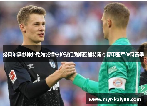 努贝尔屡献神扑稳如城墙守护球门助斯图加特勇夺德甲亚军传奇赛季