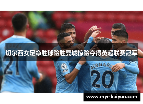 切尔西女足净胜球险胜曼城惊险夺得英超联赛冠军