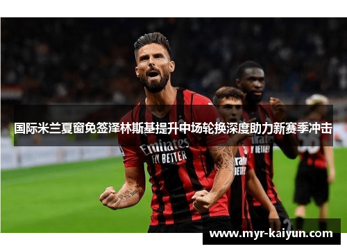 国际米兰夏窗免签泽林斯基提升中场轮换深度助力新赛季冲击
