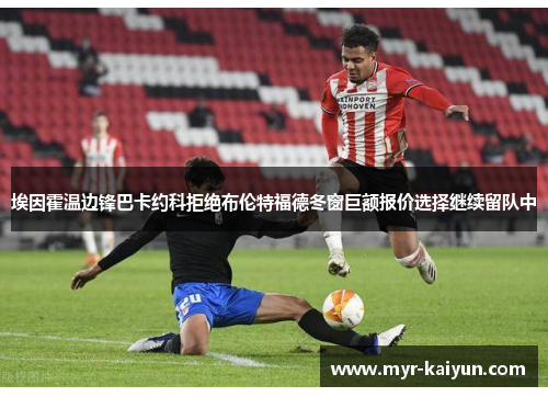 埃因霍温边锋巴卡约科拒绝布伦特福德冬窗巨额报价选择继续留队中 埃因霍温边锋巴卡约科拒绝布伦特福德冬窗巨额报价选择继续留队中