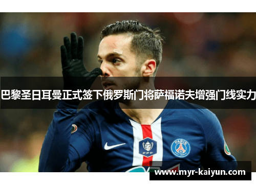 巴黎圣日耳曼正式签下俄罗斯门将萨福诺夫增强门线实力