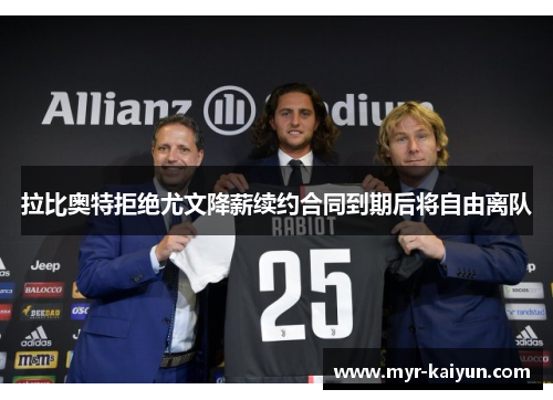拉比奥特拒绝尤文降薪续约合同到期后将自由离队 拉比奥特拒绝尤文降薪续约合同到期后将自由离队
