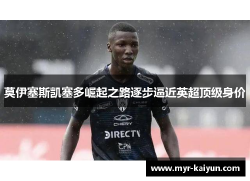 莫伊塞斯凯塞多崛起之路逐步逼近英超顶级身价