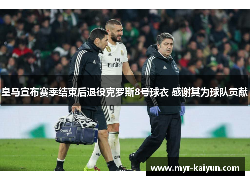 皇马宣布赛季结束后退役克罗斯8号球衣 感谢其为球队贡献 皇马宣布赛季结束后退役克罗斯8号球衣 感谢其为球队贡献