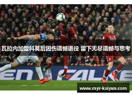 瓦拉内加盟科莫后因伤遗憾退役 留下无尽遗憾与思考