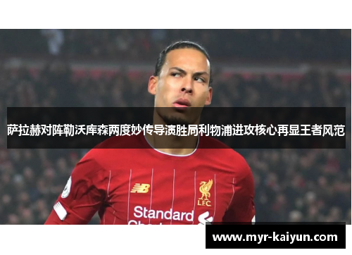 萨拉赫对阵勒沃库森两度妙传导演胜局利物浦进攻核心再显王者风范