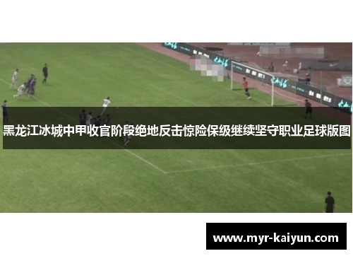 黑龙江冰城中甲收官阶段绝地反击惊险保级继续坚守职业足球版图 黑龙江冰城中甲收官阶段绝地反击惊险保级继续坚守职业足球版图