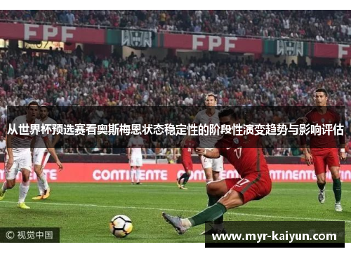 从世界杯预选赛看奥斯梅恩状态稳定性的阶段性演变趋势与影响评估 从世界杯预选赛看奥斯梅恩状态稳定性的阶段性演变趋势与影响评估