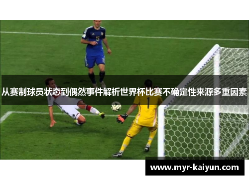 从赛制球员状态到偶然事件解析世界杯比赛不确定性来源多重因素 从赛制球员状态到偶然事件解析世界杯比赛不确定性来源多重因素