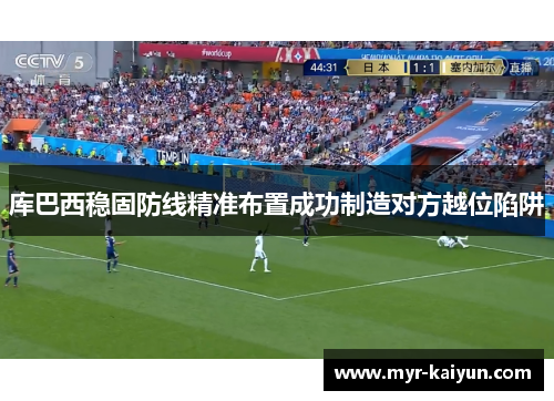 库巴西稳固防线精准布置成功制造对方越位陷阱 库巴西稳固防线精准布置成功制造对方越位陷阱