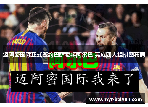 迈阿密国际正式签约巴萨老将阿尔巴 完成四人组拼图布局